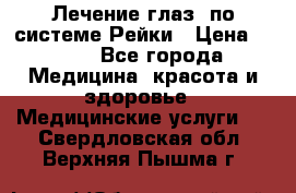 Лечение глаз  по системе Рейки › Цена ­ 300 - Все города Медицина, красота и здоровье » Медицинские услуги   . Свердловская обл.,Верхняя Пышма г.
